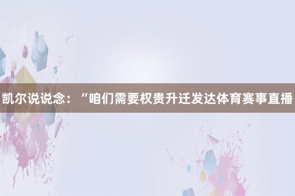 凯尔说说念:“咱们需要权贵升迁发达体育赛事直播