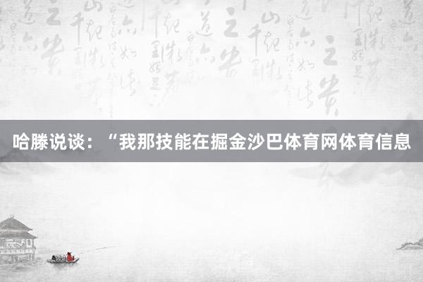 哈滕说谈:“我那技能在掘金沙巴体育网体育信息