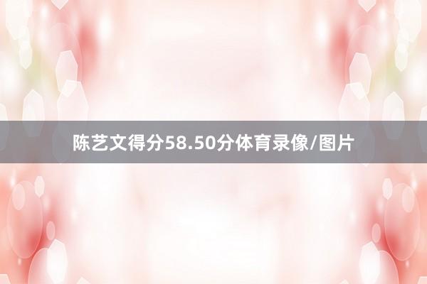 陈艺文得分58.50分体育录像/图片