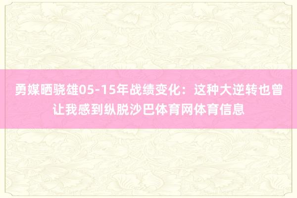 勇媒晒骁雄05-15年战绩变化：这种大逆转也曾让我感到纵脱沙巴体育网体育信息