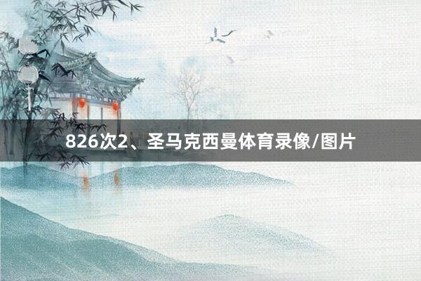 826次2、圣马克西曼体育录像/图片