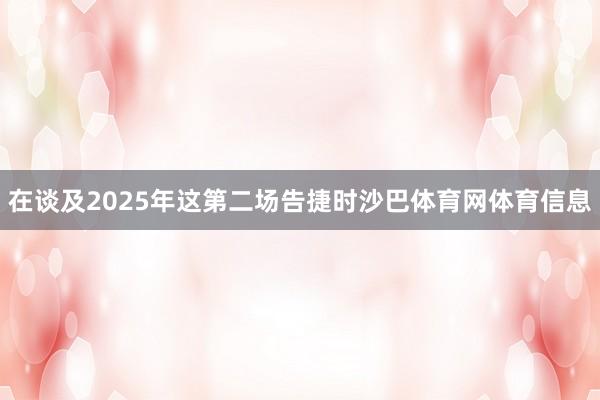 在谈及2025年这第二场告捷时沙巴体育网体育信息