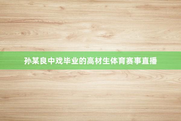 孙某良中戏毕业的高材生体育赛事直播