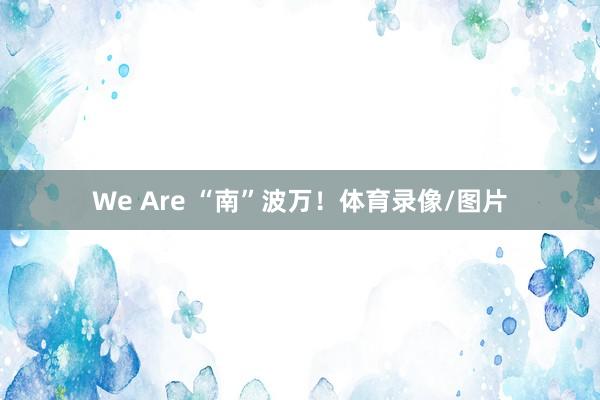 We Are “南”波万！体育录像/图片