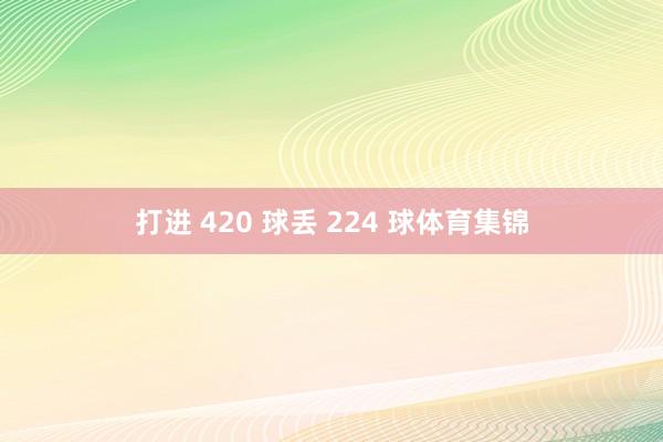 打进 420 球丢 224 球体育集锦