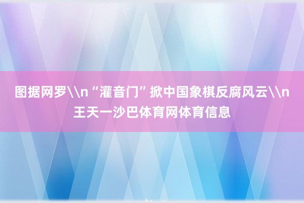 图据网罗\n“灌音门”掀中国象棋反腐风云\n王天一沙巴体育网体育信息