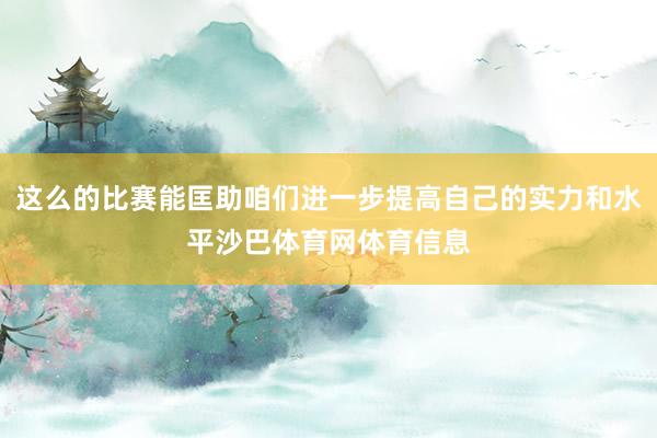 这么的比赛能匡助咱们进一步提高自己的实力和水平沙巴体育网体育信息