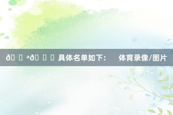 💪📋具体名单如下：    体育录像/图片