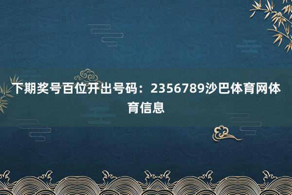 下期奖号百位开出号码：2356789沙巴体育网体育信息
