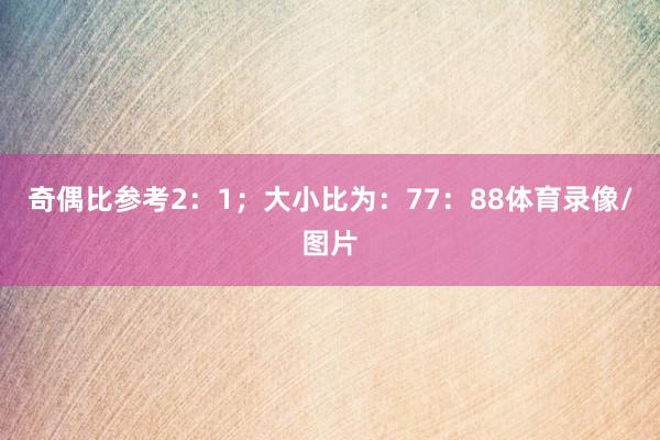 奇偶比参考2：1；大小比为：77：88体育录像/图片