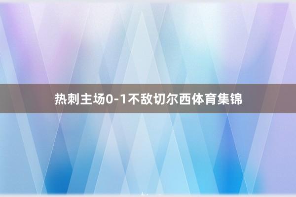 热刺主场0-1不敌切尔西体育集锦