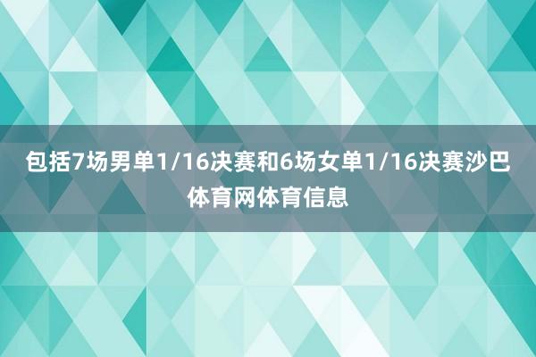 包括7场男单1/16决赛和6场女单1/16决赛沙巴体育网体育信息