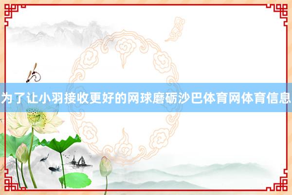 为了让小羽接收更好的网球磨砺沙巴体育网体育信息