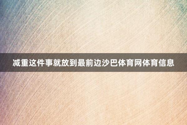 减重这件事就放到最前边沙巴体育网体育信息