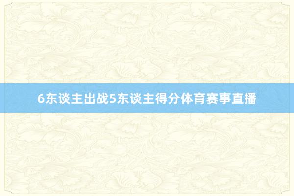 6东谈主出战5东谈主得分体育赛事直播
