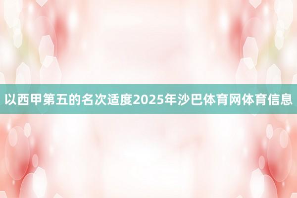 以西甲第五的名次适度2025年沙巴体育网体育信息