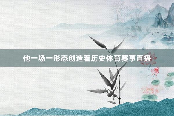 他一场一形态创造着历史体育赛事直播