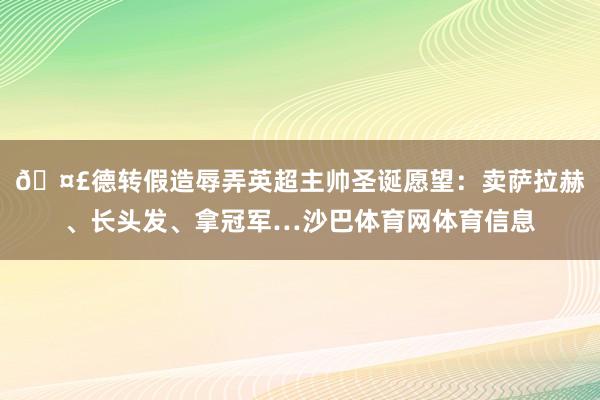 🤣德转假造辱弄英超主帅圣诞愿望：卖萨拉赫、长头发、拿冠军…沙巴体育网体育信息
