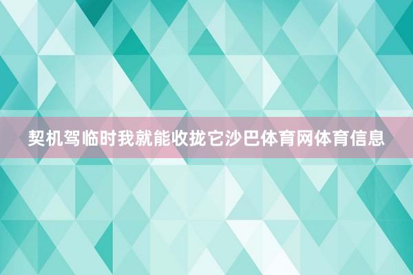 契机驾临时我就能收拢它沙巴体育网体育信息
