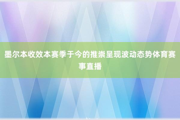 墨尔本收效本赛季于今的推崇呈现波动态势体育赛事直播