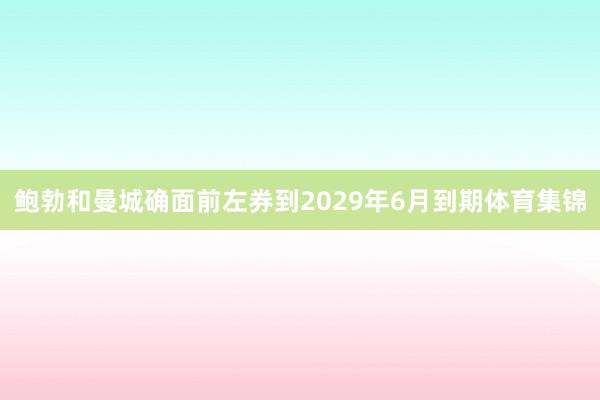 鲍勃和曼城确面前左券到2029年6月到期体育集锦