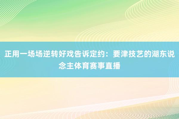 正用一场场逆转好戏告诉定约:要津技艺的湖东说念主体育赛事直播