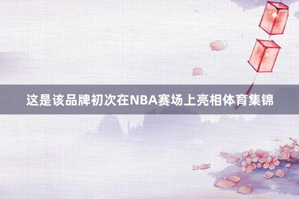 这是该品牌初次在NBA赛场上亮相体育集锦