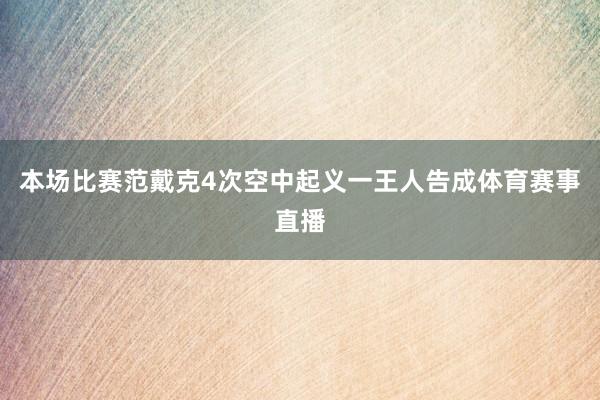 本场比赛范戴克4次空中起义一王人告成体育赛事直播