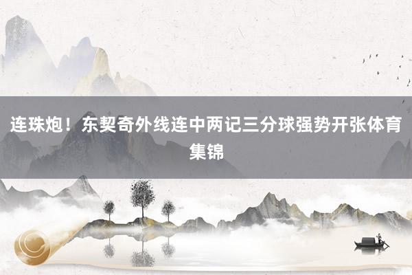 连珠炮！东契奇外线连中两记三分球强势开张体育集锦