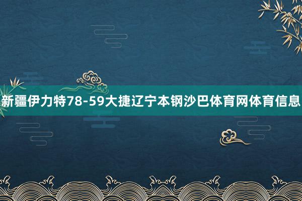 新疆伊力特78-59大捷辽宁本钢沙巴体育网体育信息