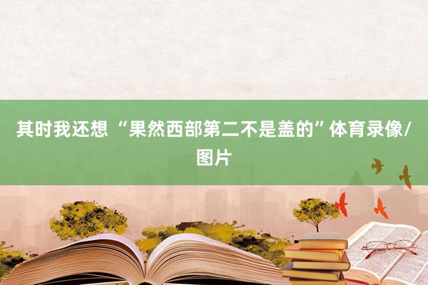 其时我还想 “果然西部第二不是盖的”体育录像/图片