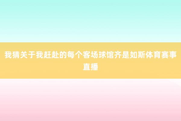 我猜关于我赶赴的每个客场球馆齐是如斯体育赛事直播