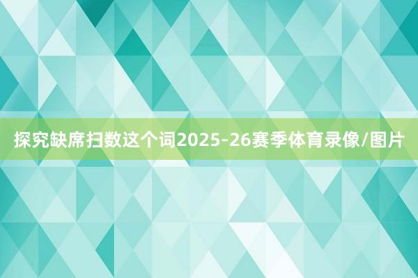 探究缺席扫数这个词2025-26赛季体育录像/图片