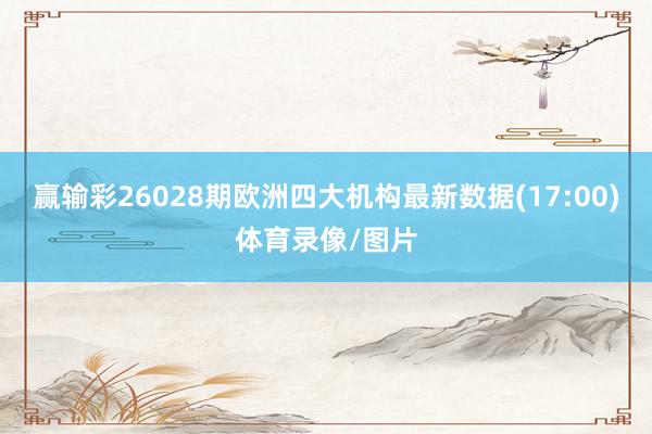 赢输彩26028期欧洲四大机构最新数据(17:00)体育录像/图片