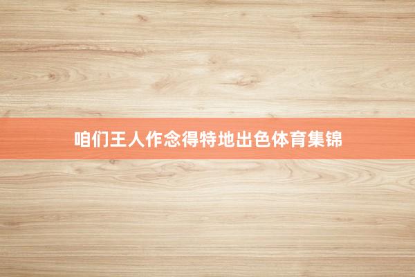 咱们王人作念得特地出色体育集锦