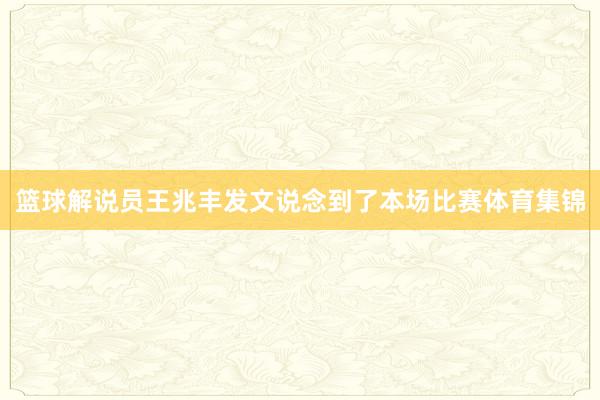 篮球解说员王兆丰发文说念到了本场比赛体育集锦