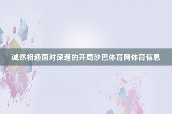 诚然相通面对深邃的开局沙巴体育网体育信息