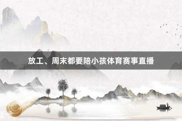 放工、周末都要陪小孩体育赛事直播