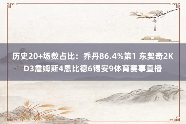 历史20+场数占比：乔丹86.4%第1 东契奇2KD3詹姆斯4恩比德6锡安9体育赛事直播