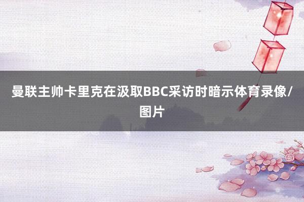 曼联主帅卡里克在汲取BBC采访时暗示体育录像/图片