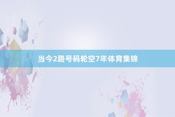 当今2路号码轮空7年体育集锦