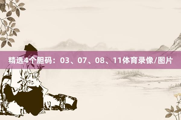精选4个胆码：03、07、08、11体育录像/图片