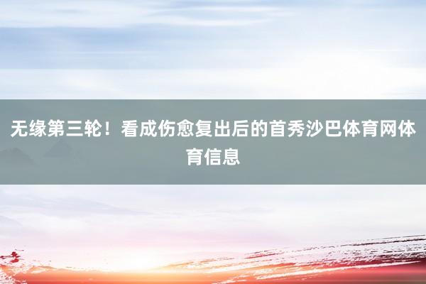 无缘第三轮！看成伤愈复出后的首秀沙巴体育网体育信息