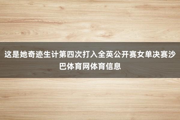 这是她奇迹生计第四次打入全英公开赛女单决赛沙巴体育网体育信息