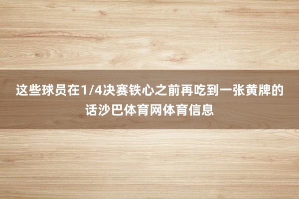 这些球员在1/4决赛铁心之前再吃到一张黄牌的话沙巴体育网体育信息