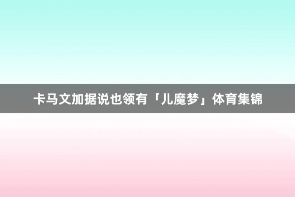 卡马文加据说也领有「儿魔梦」体育集锦
