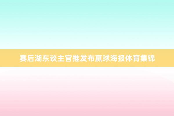 赛后湖东谈主官推发布赢球海报体育集锦